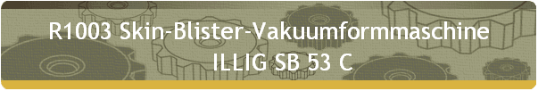 R1003 Skin-Blister-Vakuumformmaschine 
     ILLIG SB 53 C