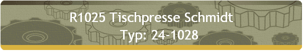 R1025 Tischpresse Schmidt 
     Typ: 24-1028