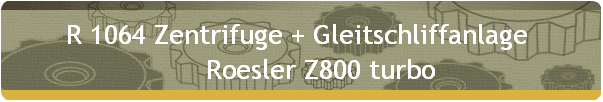 R 1064 Zentrifuge + Gleitschliffanlage  
      Roesler Z800 turbo