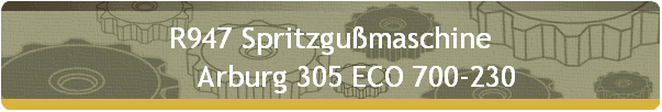 R947 Spritzgußmaschine 
       Arburg 305 ECO 700-230
